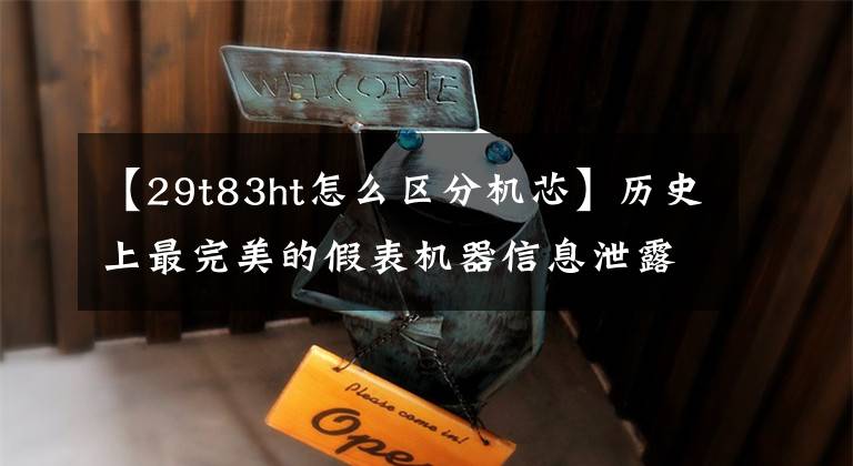 【29t83ht怎么区分机芯】历史上最完美的假表机器信息泄露，教你如何鉴定国产“瑞士机器”文章配图