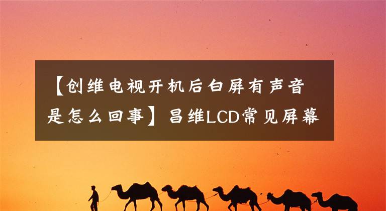 【创维电视开机后白屏有声音是怎么回事】昌维LCD常见屏幕故障真实照片比较判断及维修方法。文章配图