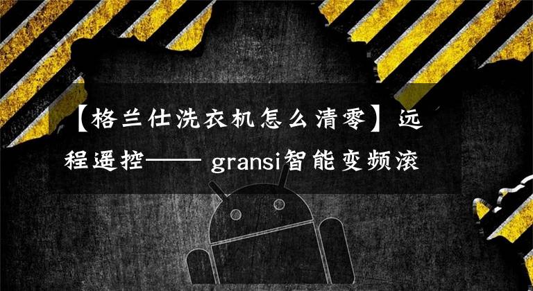 【格兰仕洗衣机怎么清零】远程遥控—— gransi智能变频滚筒洗衣机体验文章配图
