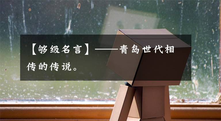 【够级名言】——青岛世代相传的传说。文章配图