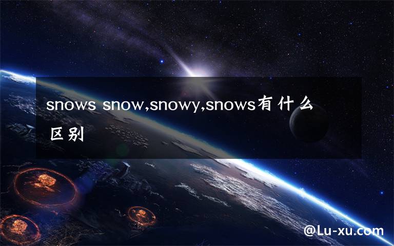 snows snow,snowy,snows有什么区别