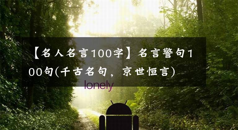 【名人名言100字】名言警句100句(千古名句，京世恒言)