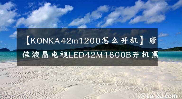 【KONKA42m1200怎么开机】康佳液晶电视LED42M1600B开机黑屏维护