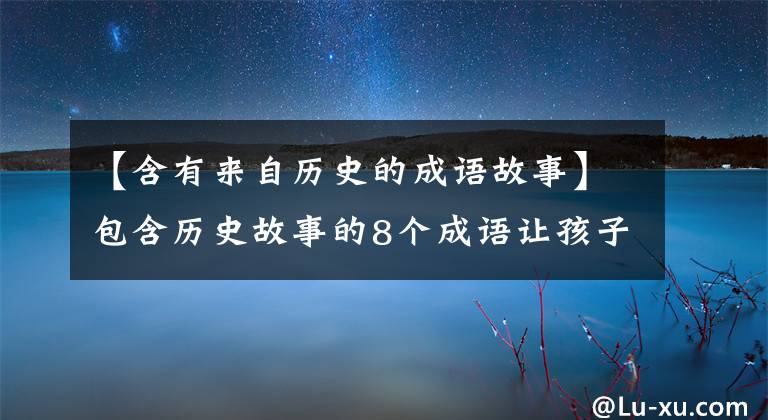 【含有来自历史的成语故事】包含历史故事的8个成语让孩子们在故事中学习成语