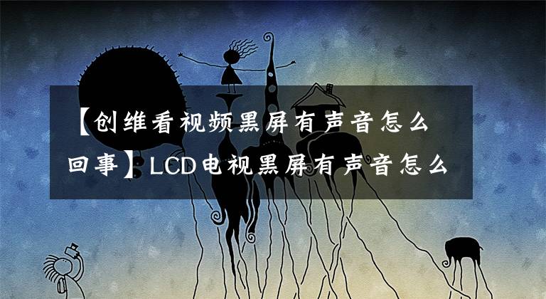 【创维看视频黑屏有声音怎么回事】LCD电视黑屏有声音怎么解决？