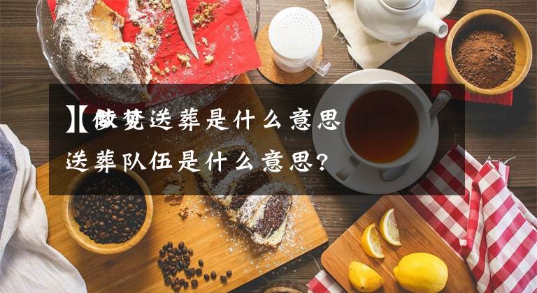 【做梦送葬是什么意思】梦见送葬队伍是什么意思?