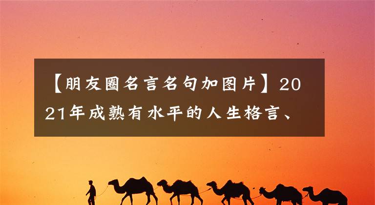 【朋友圈名言名句加图片】2021年成熟有水平的人生格言、朋友圈的发行令人深思