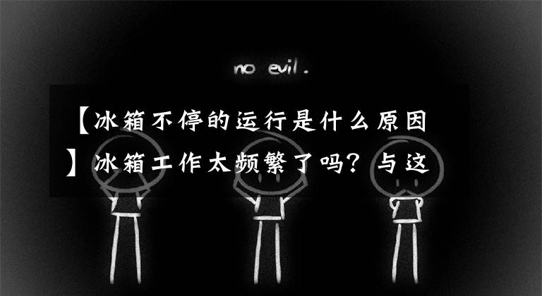 【冰箱不停的运行是什么原因】冰箱工作太频繁了吗？与这几个原因有关，一一调查就能解决文章配图