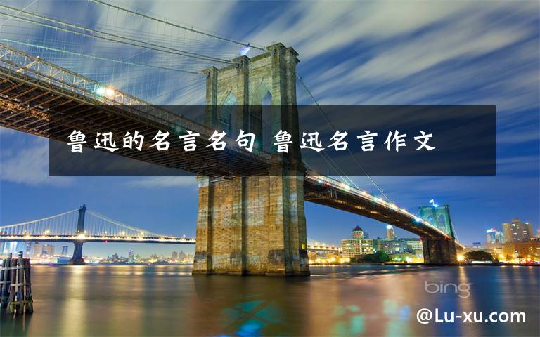 鲁迅的名言名句 鲁迅名言作文文章配图