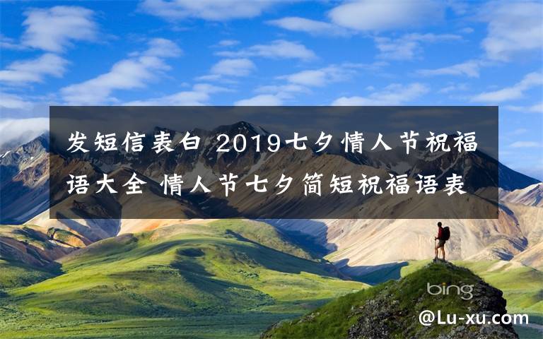 发短信表白 2019七夕情人节祝福语大全 情人节七夕简短祝福语表白短信怎么发