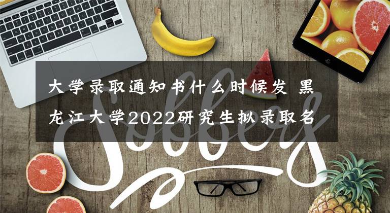 大学录取通知书什么时候发 黑龙江大学2022研究生拟录取名单