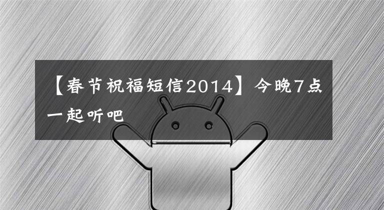 【春节祝福短信2014】今晚7点一起听吧