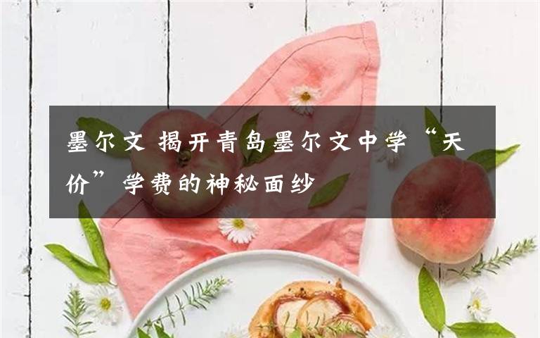 墨尔文 揭开青岛墨尔文中学“天价”学费的神秘面纱文章配图