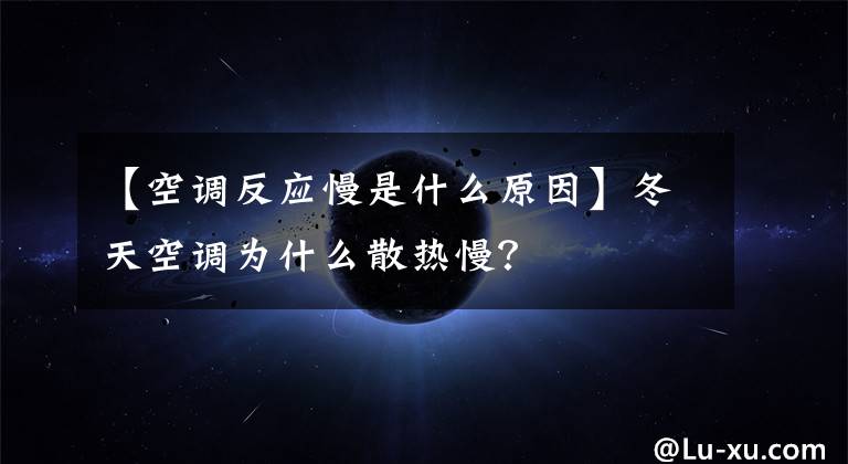 【空调反应慢是什么原因】冬天空调为什么散热慢？