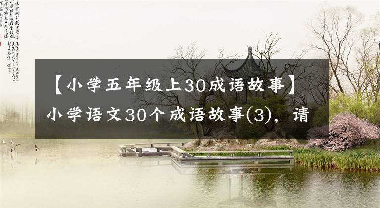 【小学五年级上30成语故事】小学语文30个成语故事(3)，请尽快收集起来读给孩子们听