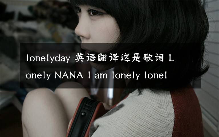 lonelyday 英语翻译这是歌词 Lonely NANA I am lonely lonely lonely I am lonely l文章配图