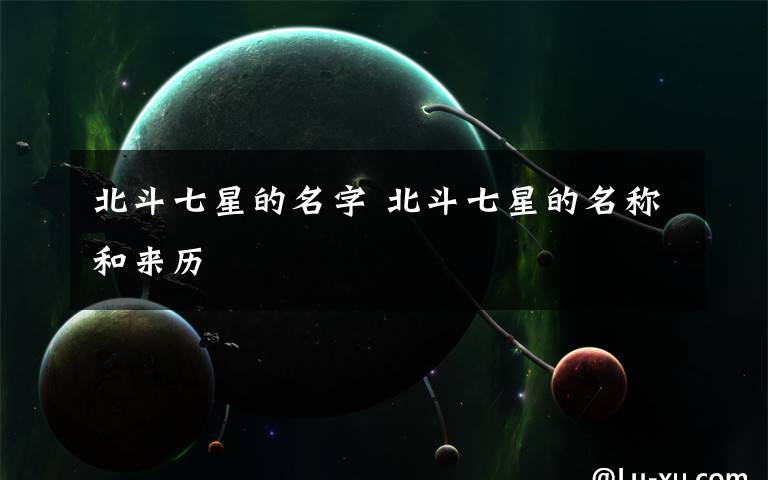 北斗七星的名字 北斗七星的名称和来历