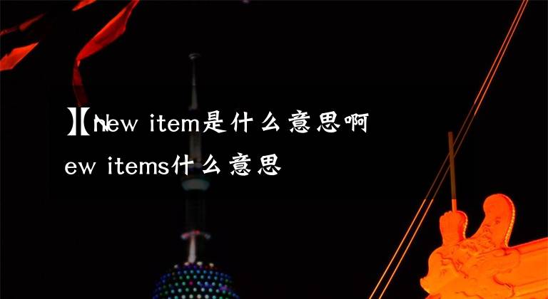 【new item是什么意思啊
】New items什么意思