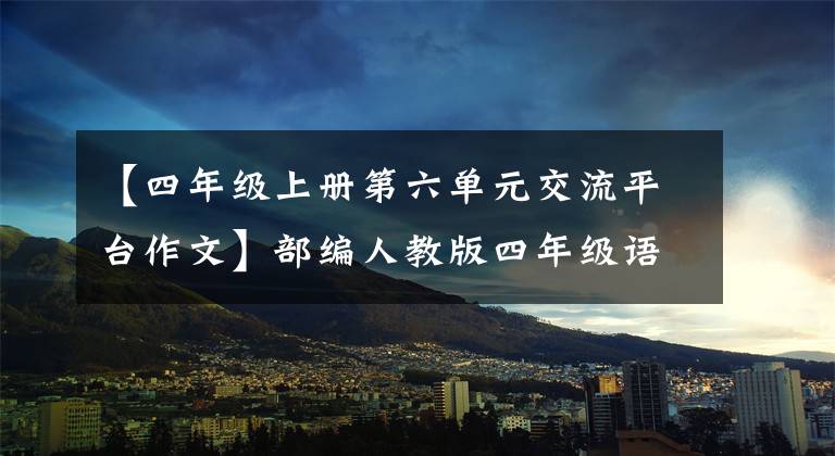 【四年级上册第六单元交流平台作文】部编人教版四年级语文上册各单元习作范文。