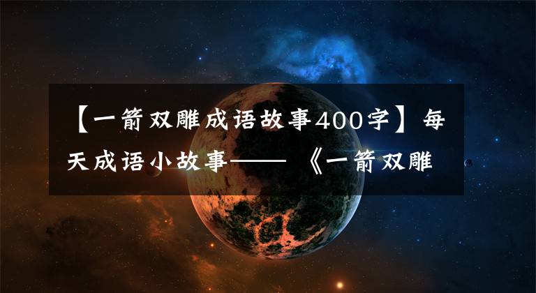 【一箭双雕成语故事400字】每天成语小故事—— 《一箭双雕》