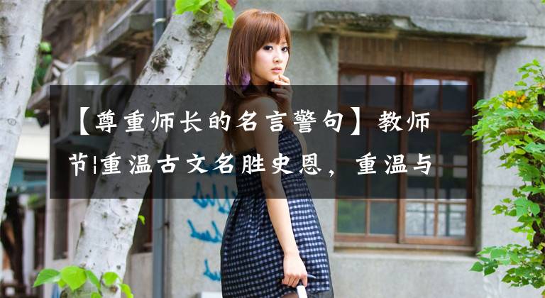 【尊重师长的名言警句】教师节|重温古文名胜史恩，重温与老师相关的古文素材写作文章配图