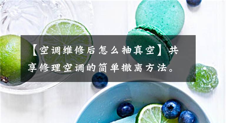 【空调维修后怎么抽真空】共享修理空调的简单撤离方法。文章配图