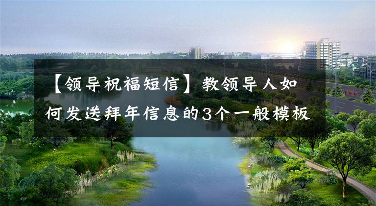 【领导祝福短信】教领导人如何发送拜年信息的3个一般模板