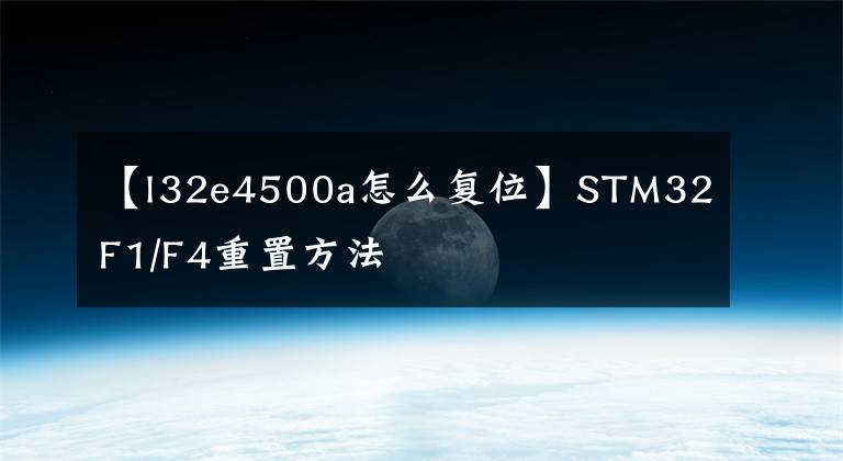 【l32e4500a怎么复位】STM32F1/F4重置方法