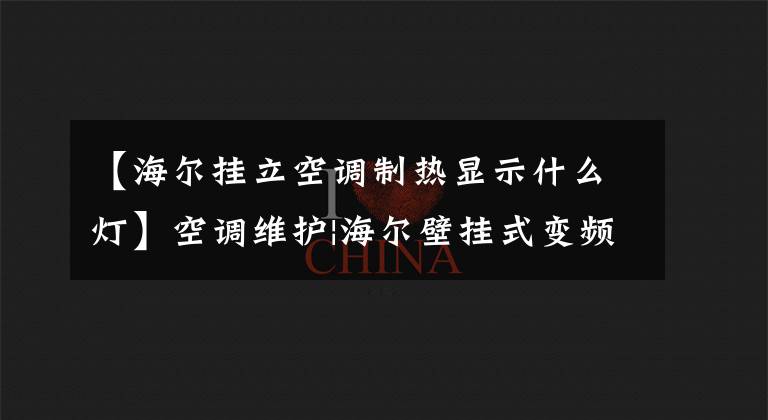 【海尔挂立空调制热显示什么灯】空调维护|海尔壁挂式变频空调使用指南操作指南