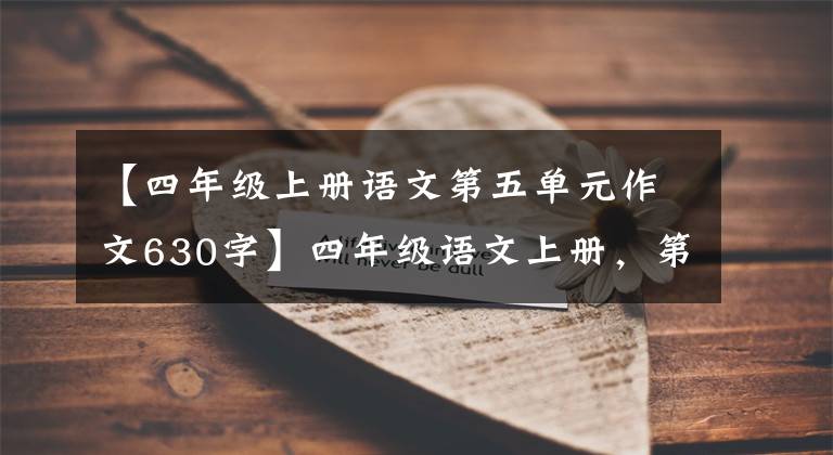 【四年级上册语文第五单元作文630字】四年级语文上册，第五单元同时写作，收藏大气。