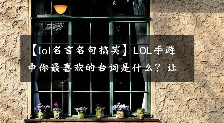 【lol名言名句搞笑】LOL手游中你最喜欢的台词是什么？让玩家经典的回复笑了