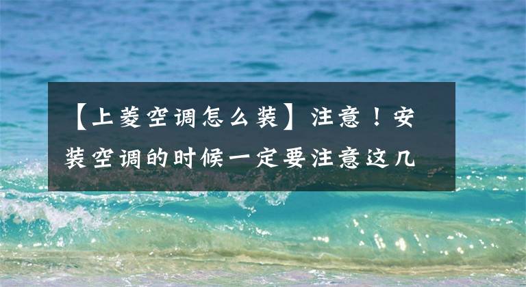 【上菱空调怎么装】注意！安装空调的时候一定要注意这几点文章配图
