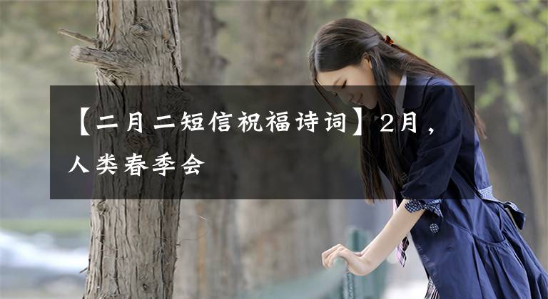 【二月二短信祝福诗词】2月，人类春季会文章配图