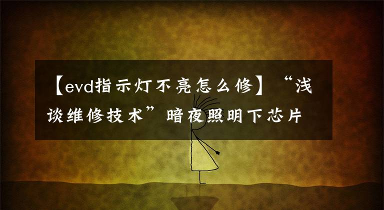 【evd指示灯不亮怎么修】“浅谈维修技术”暗夜照明下芯片级维修文章配图