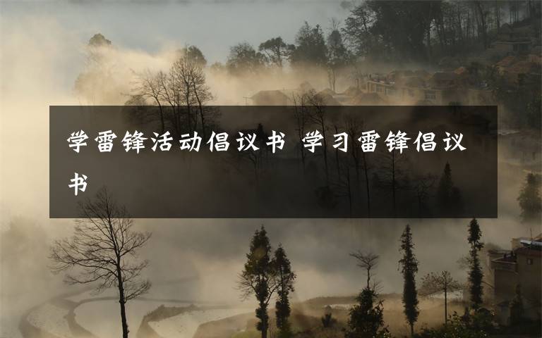 学雷锋活动倡议书 学习雷锋倡议书