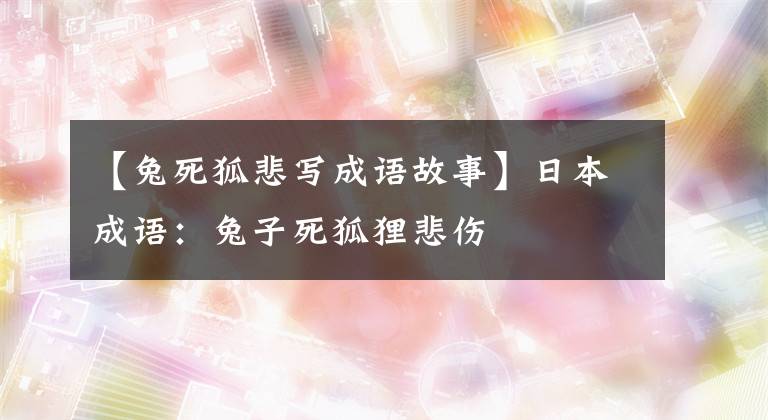 【兔死狐悲写成语故事】日本成语：兔子死狐狸悲伤