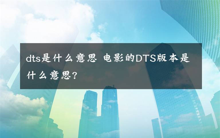 dts是什么意思 电影的DTS版本是什么意思?