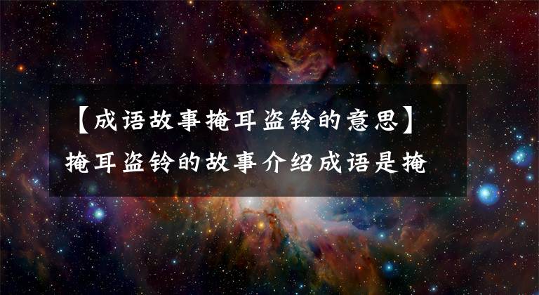 【成语故事掩耳盗铃的意思】掩耳盗铃的故事介绍成语是掩耳盗铃的意思。