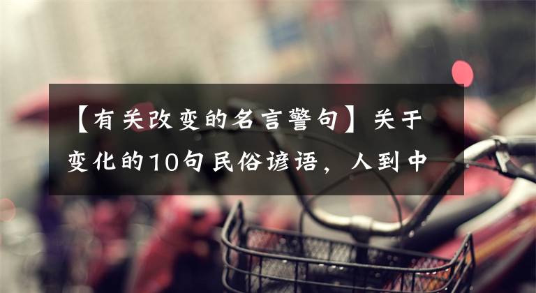 【有关改变的名言警句】关于变化的10句民俗谚语，人到中年要懂得创新，才能落伍