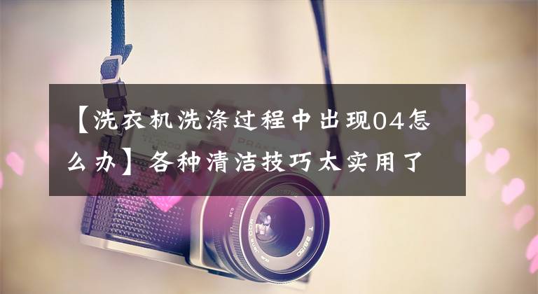 【洗衣机洗涤过程中出现04怎么办】各种清洁技巧太实用了！我会节省一次洗衣店。文章配图