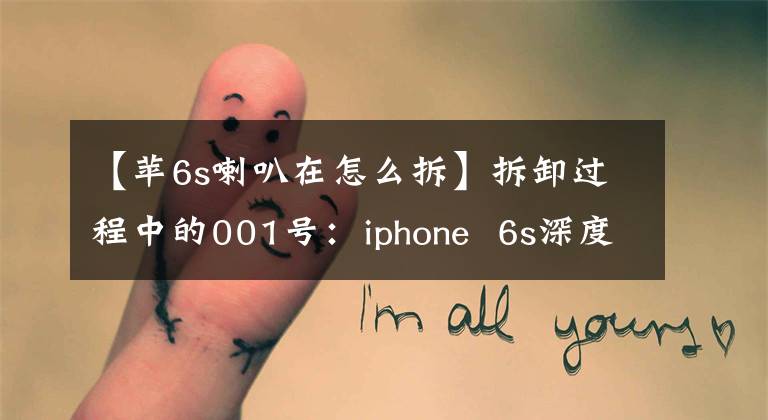 【苹6s喇叭在怎么拆】拆卸过程中的001号：iphone 6s深度拆卸直播