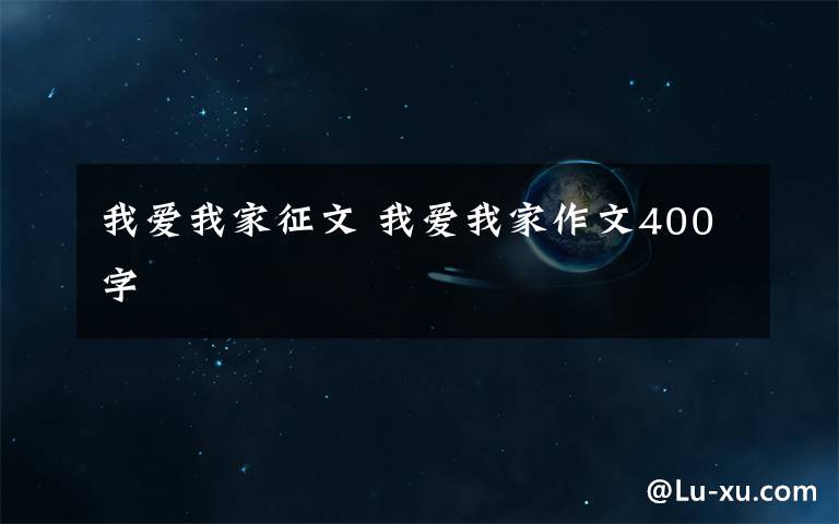 我爱我家征文 我爱我家作文400字