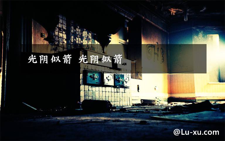 光阴似箭 光阴似箭文章配图