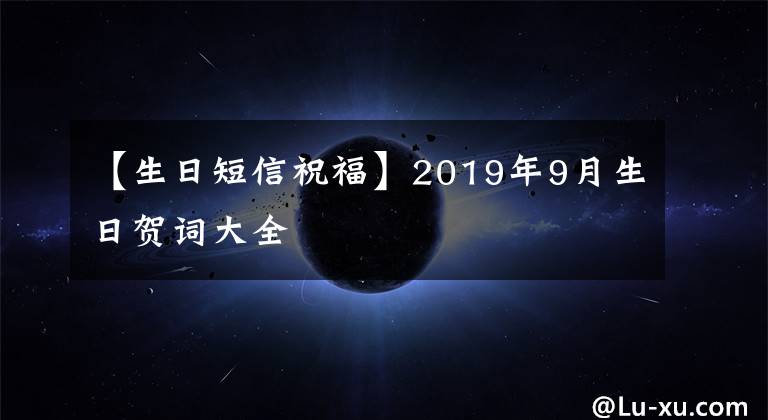 【生日短信祝福】2019年9月生日贺词大全