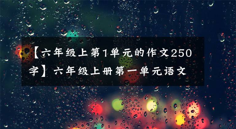 【六年级上第1单元的作文250字】六年级上册第一单元语文作文