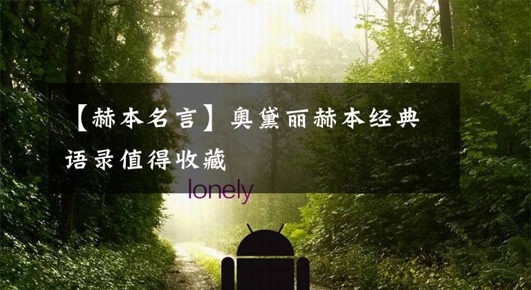 【赫本名言】奥黛丽赫本经典语录值得收藏文章配图
