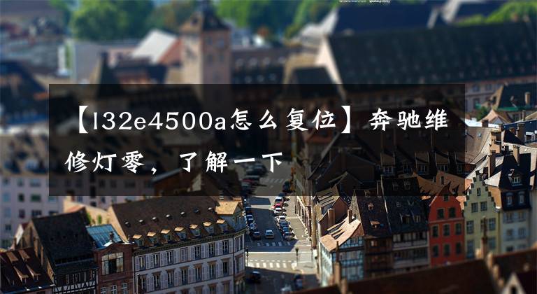 【l32e4500a怎么复位】奔驰维修灯零，了解一下