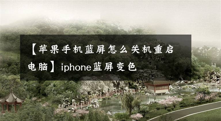 【苹果手机蓝屏怎么关机重启电脑】iphone蓝屏变色