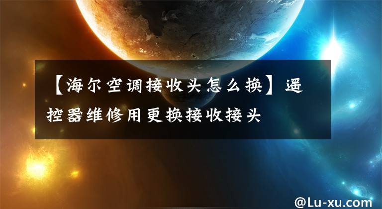 【海尔空调接收头怎么换】遥控器维修用更换接收接头