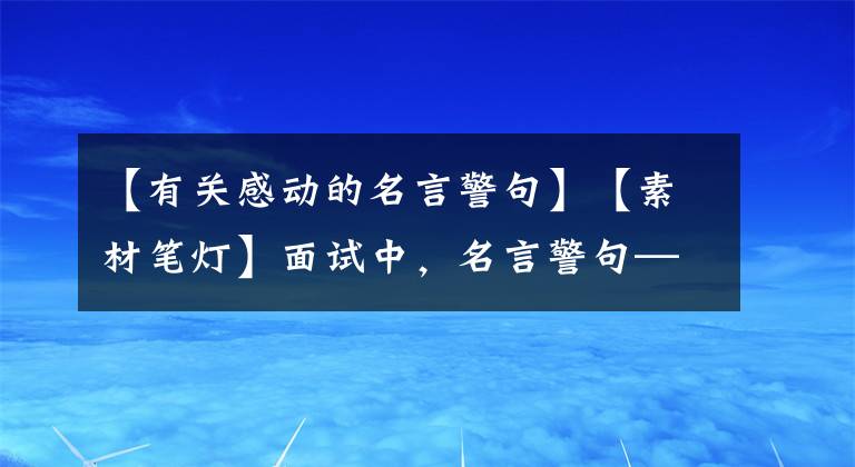 【有关感动的名言警句】【素材笔灯】面试中，名言警句——无私奉献篇(所长~)